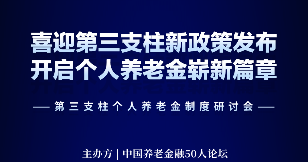 恒安标准养老受邀参加中国养老金融50人论坛“第三支柱个人养老金制度研讨会”